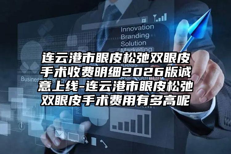 连云港市眼皮松弛双眼皮手术收费明细2026版诚意上线-连云港市眼皮松弛双眼皮手术费用有多高呢