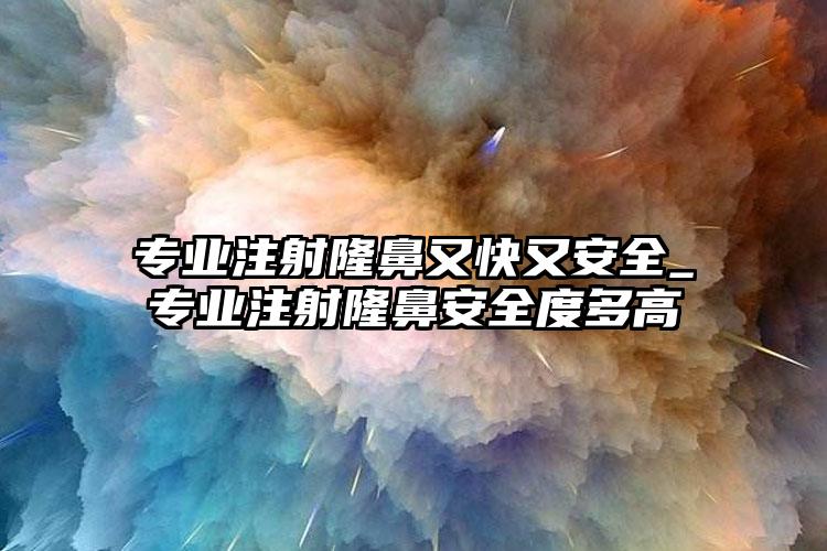 专业注射隆鼻又快又安全_专业注射隆鼻安全度多高