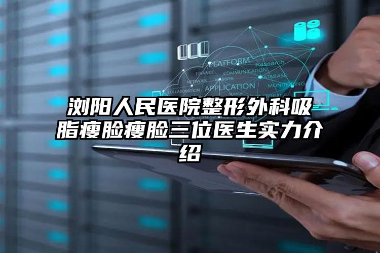 浏阳人民医院整形外科吸脂瘦脸瘦脸三位医生实力介绍