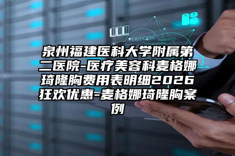 泉州福建医科大学附属第二医院-医疗美容科麦格娜琦隆胸费用表明细2026狂欢优惠-麦格娜琦隆胸案例