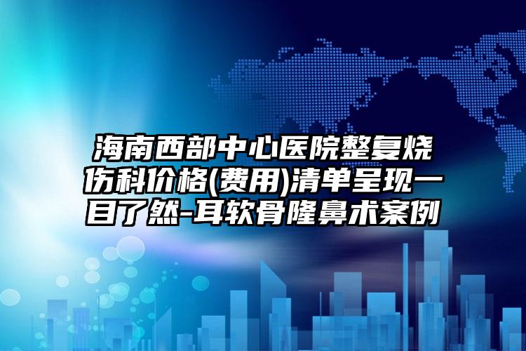 海南西部中心医院整复烧伤科价格(费用)清单呈现一目了然-耳软骨隆鼻术案例