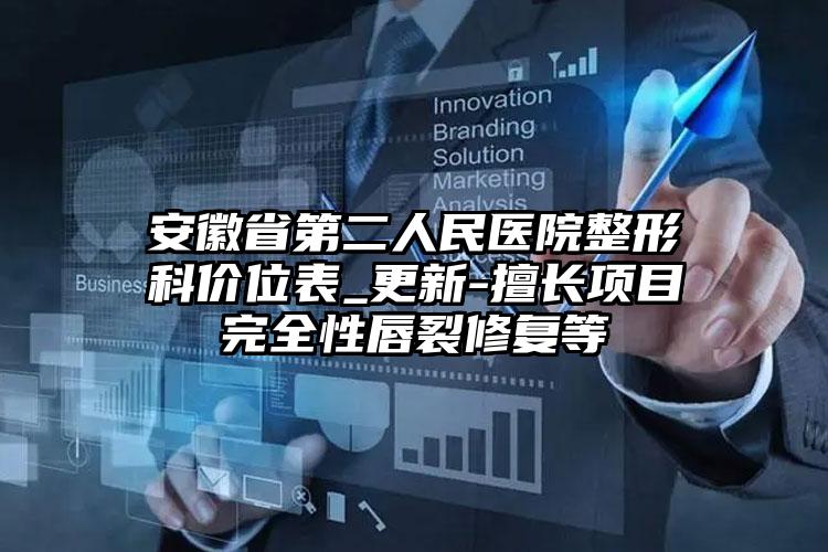 安徽省第二人民医院整形科价位表_更新-擅长项目完全性唇裂修复等
