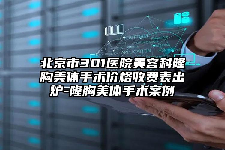 北京市301医院美容科隆胸美体手术价格收费表出炉-隆胸美体手术案例