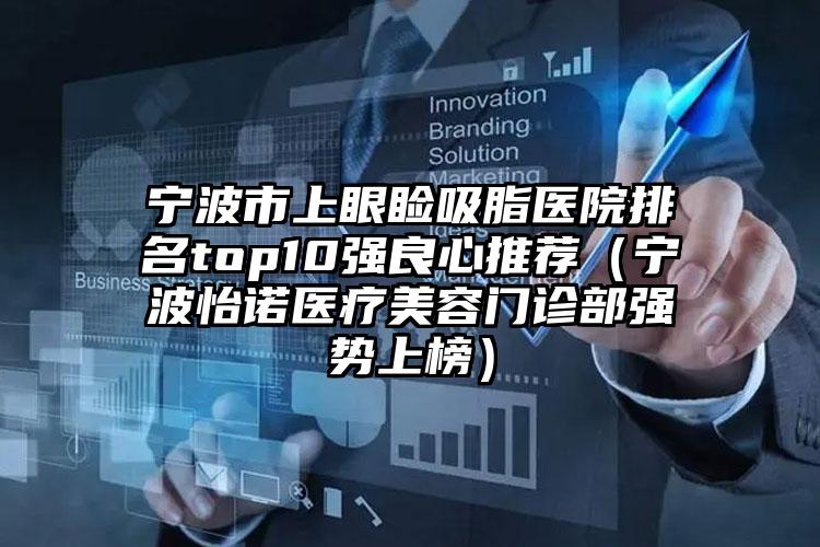 宁波市上眼睑吸脂医院排名top10强良心推荐（宁波怡诺医疗美容门诊部强势上榜）