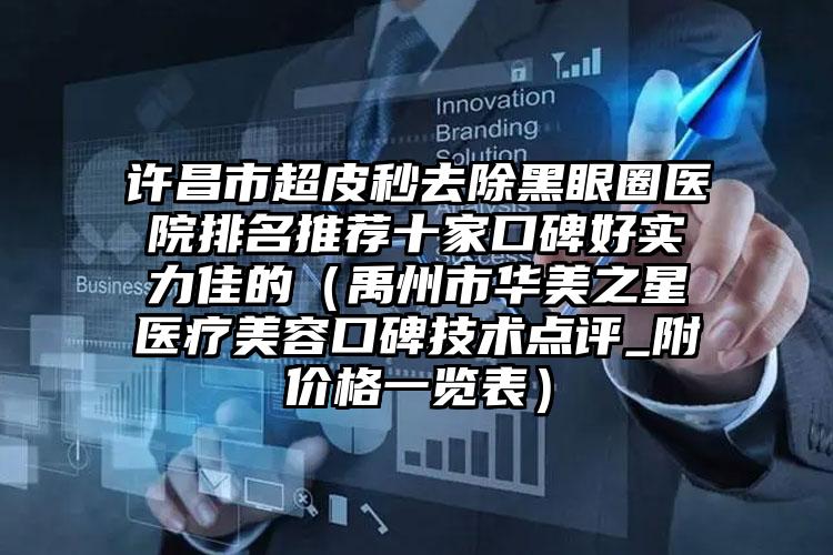 许昌市超皮秒去除黑眼圈医院排名推荐十家口碑好实力佳的（禹州市华美之星医疗美容口碑技术点评_附价格一览表）