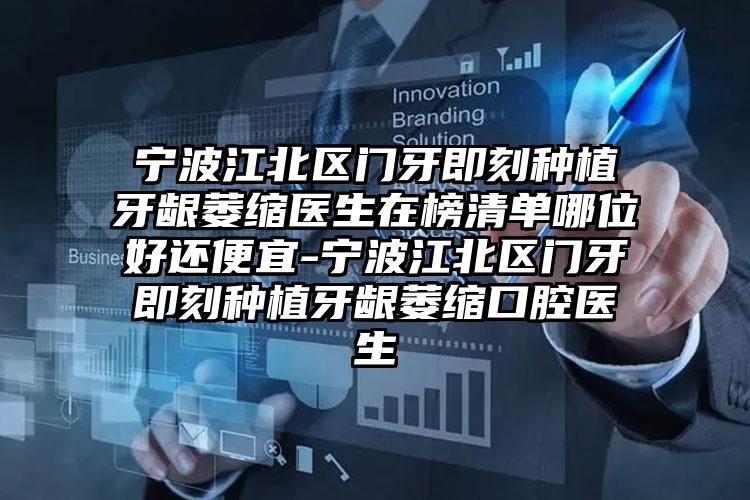 宁波江北区门牙即刻种植牙龈萎缩医生在榜清单哪位好还便宜-宁波江北区门牙即刻种植牙龈萎缩口腔医生