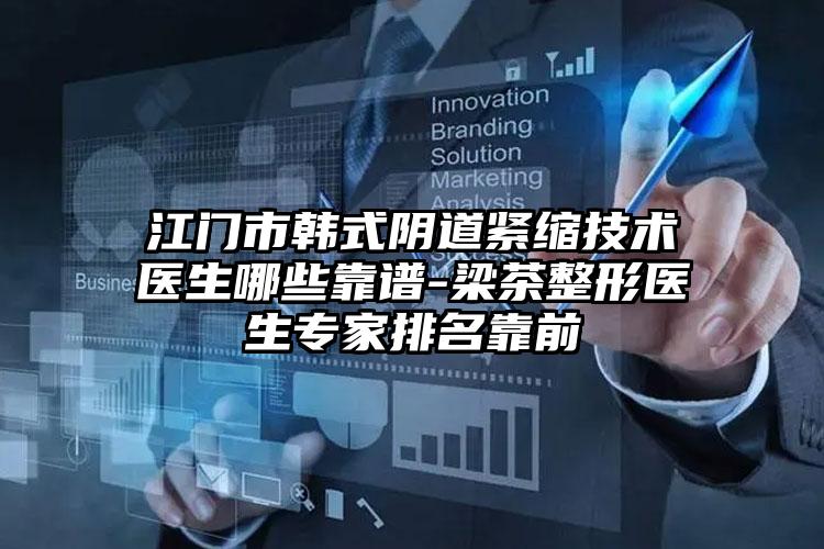 江门市韩式阴道紧缩技术医生哪些靠谱-梁茶整形医生专家排名靠前