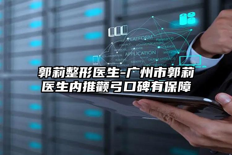 郭莉整形医生-广州市郭莉医生内推颧弓口碑有保障
