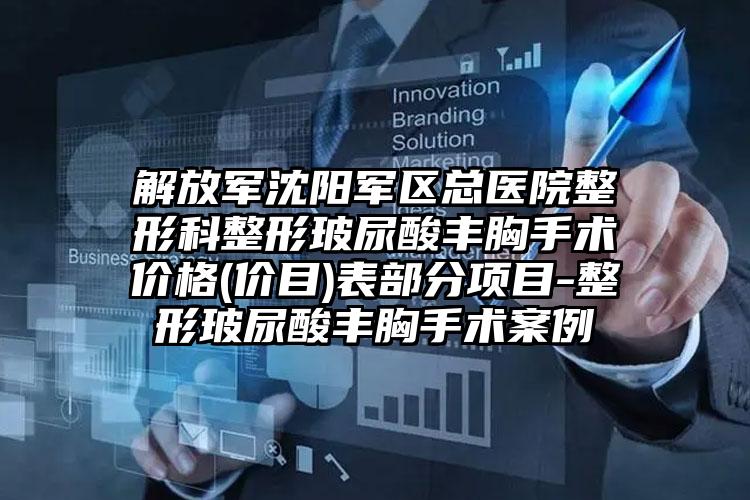 解放军沈阳军区总医院整形科整形玻尿酸丰胸手术价格(价目)表部分项目-整形玻尿酸丰胸手术案例
