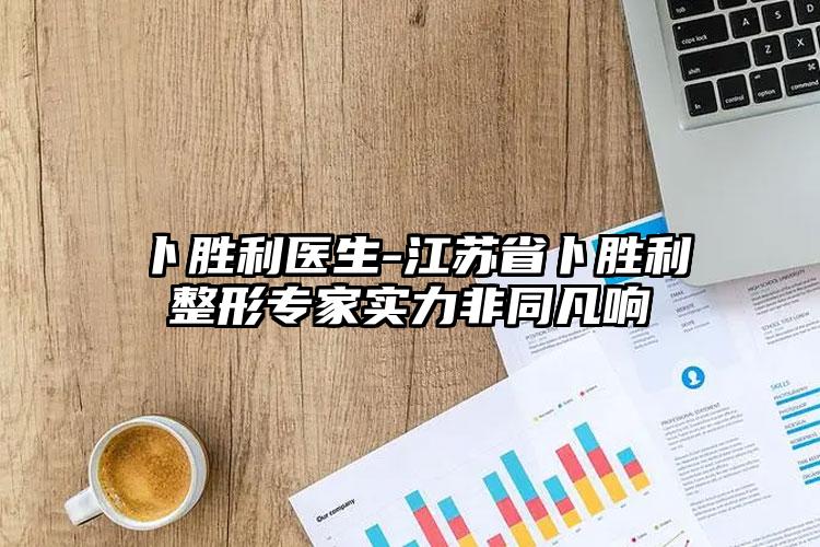 卜胜利医生-江苏省卜胜利整形专家实力非同凡响