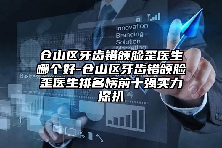 仓山区牙齿错颌脸歪医生哪个好-仓山区牙齿错颌脸歪医生排名榜前十强实力深扒