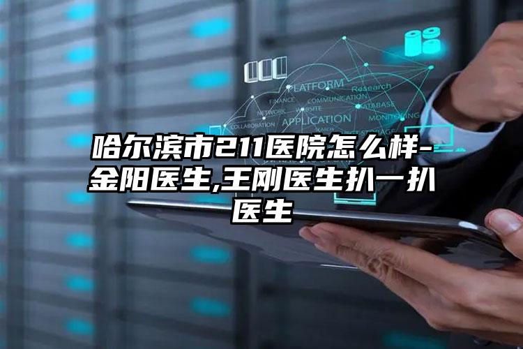 哈尔滨市211医院怎么样-金阳医生,王刚医生扒一扒医生