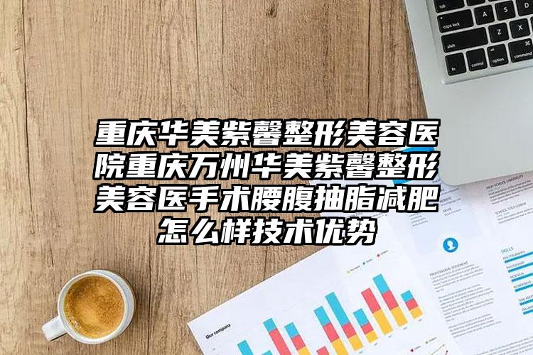 重庆华美紫馨整形美容医院重庆万州华美紫馨整形美容医手术腰腹抽脂减肥怎么样技术优势
