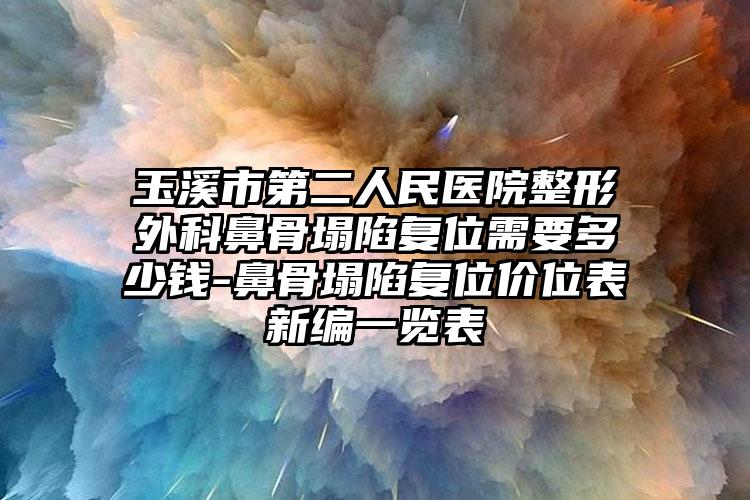 玉溪市第二人民医院整形外科鼻骨塌陷复位需要多少钱-鼻骨塌陷复位价位表新编一览表