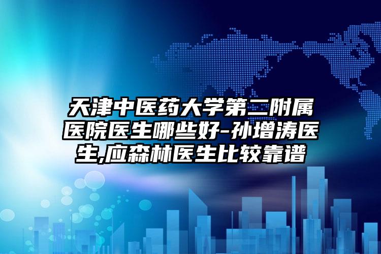 天津中医药大学第二附属医院医生哪些好-孙增涛医生,应森林医生比较靠谱