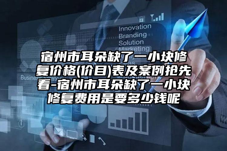 宿州市耳朵缺了一小块修复价格(价目)表及案例抢先看-宿州市耳朵缺了一小块修复费用是要多少钱呢