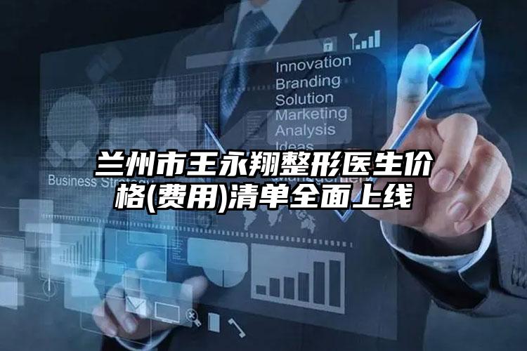 兰州市王永翔整形医生价格(费用)清单全面上线