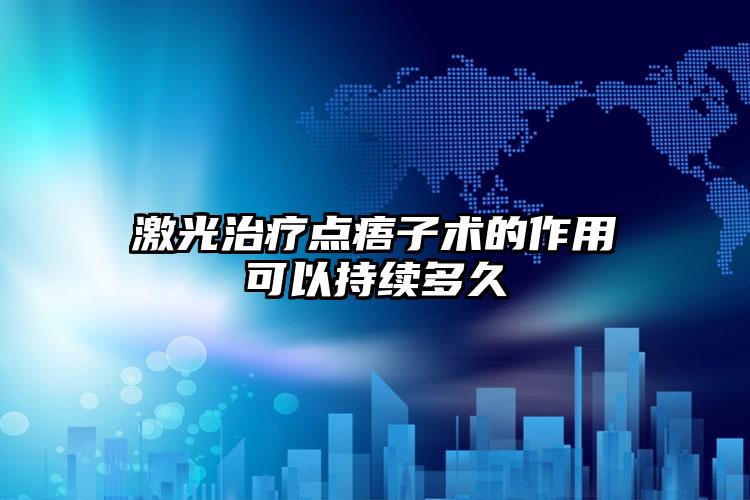 激光治疗点痦子术的作用可以持续多久