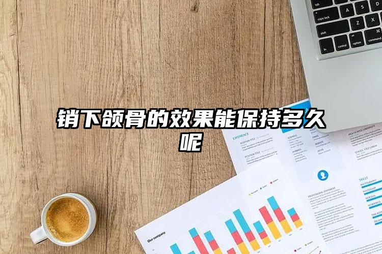 销下颌骨的效果能保持多久呢