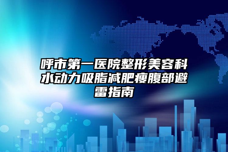 呼市第一医院整形美容科水动力吸脂减肥瘦腹部避雷指南