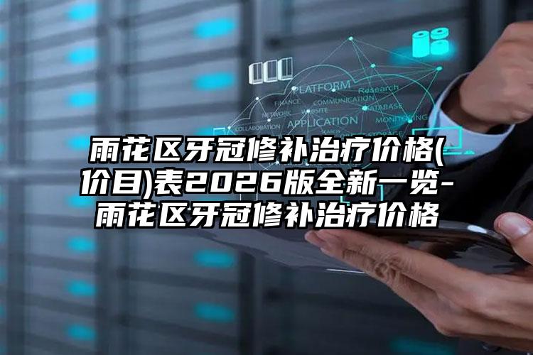 雨花区牙冠修补治疗价格(价目)表2026版全新一览-雨花区牙冠修补治疗价格