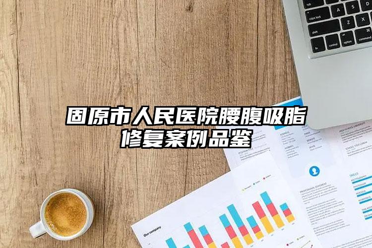 固原市人民医院腰腹吸脂修复案例品鉴