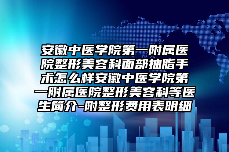 安徽中医学院第一附属医院整形美容科面部抽脂手术怎么样安徽中医学院第一附属医院整形美容科等医生简介-附整形费用表明细