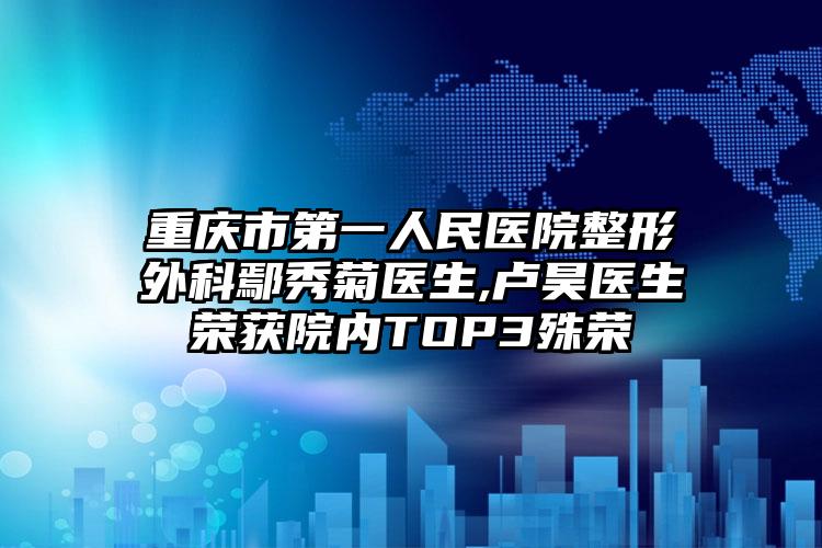 重庆市第一人民医院整形外科鄢秀菊医生,卢昊医生荣获院内TOP3殊荣