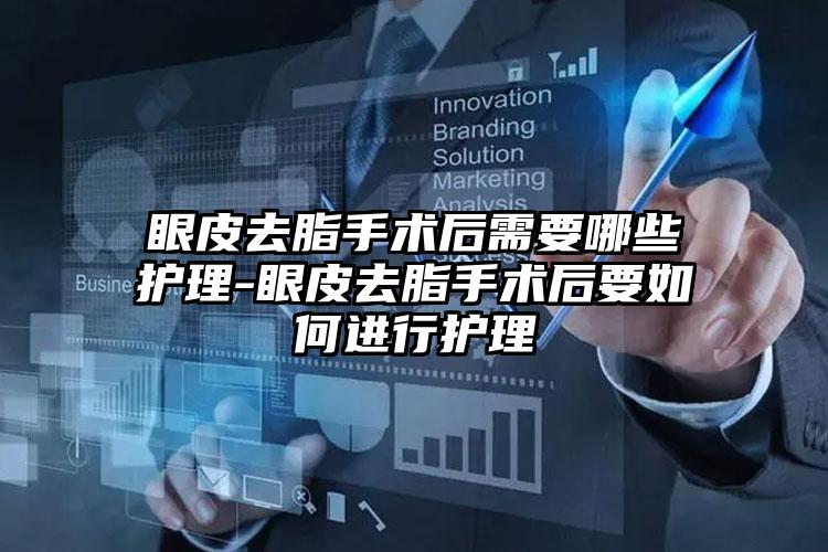 眼皮去脂手术后需要哪些护理-眼皮去脂手术后要如何进行护理