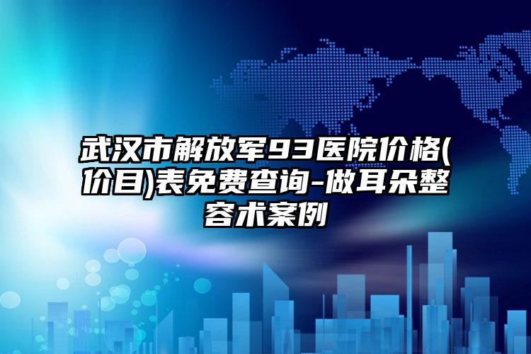 武汉市解放军93医院价格(价目)表免费查询-做耳朵整容术案例