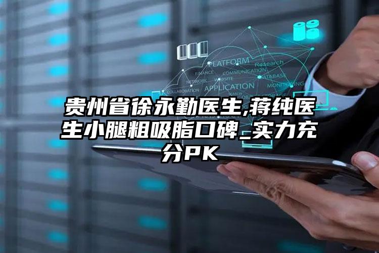 贵州省徐永勤医生,蒋纯医生小腿粗吸脂口碑_实力充分PK