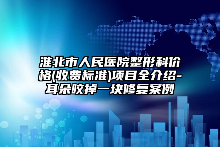 淮北市人民医院整形科价格(收费标准)项目全介绍-耳朵咬掉一块修复案例