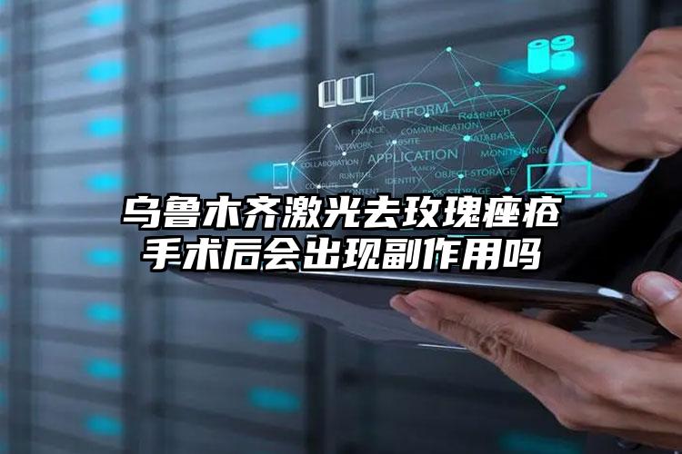 乌鲁木齐激光去玫瑰痤疮手术后会出现副作用吗