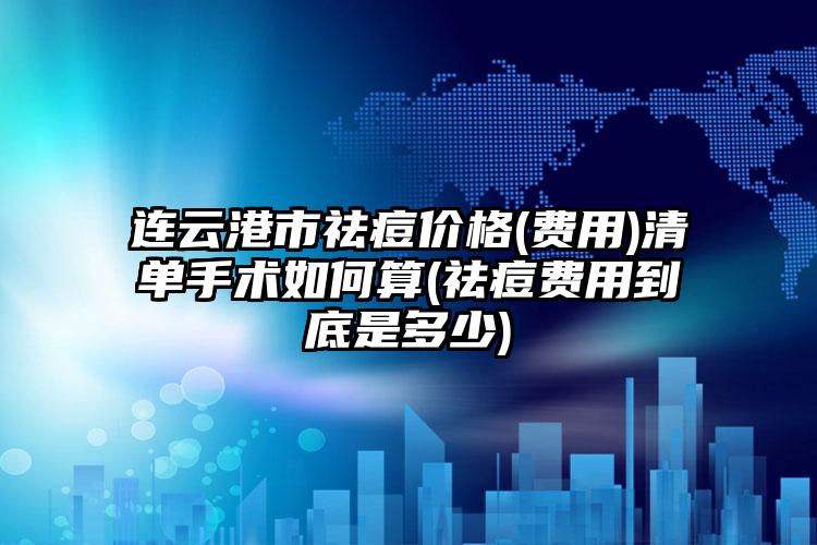 连云港市祛痘价格(费用)清单手术如何算(祛痘费用到底是多少)