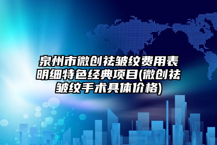 泉州市微创祛皱纹费用表明细特色经典项目(微创祛皱纹手术具体价格)