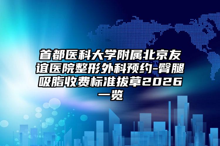 首都医科大学附属北京友谊医院整形外科预约-臀腿吸脂收费标准拔草2026一览