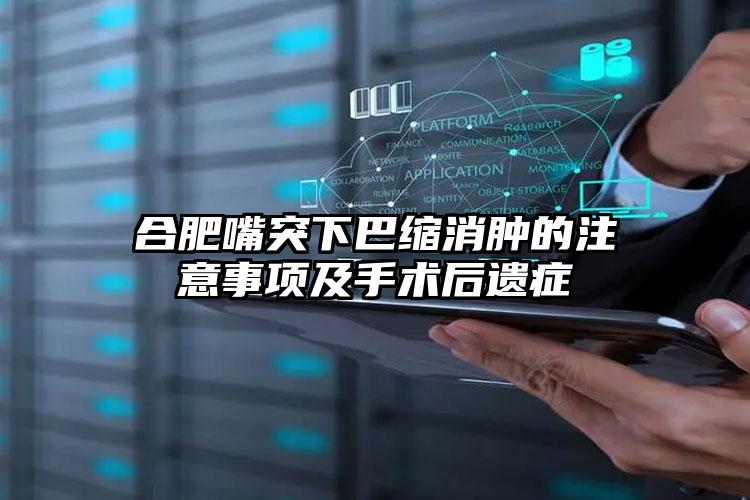 合肥嘴突下巴缩消肿的注意事项及手术后遗症