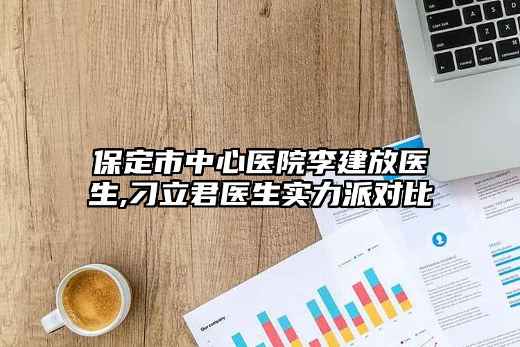 保定市中心医院李建放医生,刁立君医生实力派对比