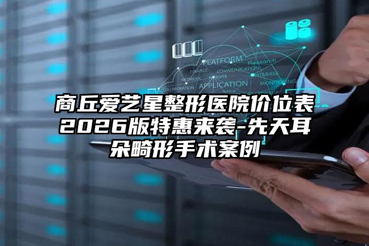 商丘爱艺星整形医院价位表2026版特惠来袭-先天耳朵畸形手术案例