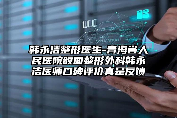 韩永洁整形医生-青海省人民医院颌面整形外科韩永洁医师口碑评价真是反馈