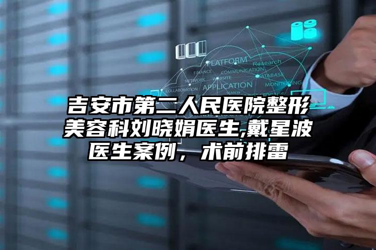 吉安市第二人民医院整形美容科刘晓娟医生,戴星波医生案例，术前排雷