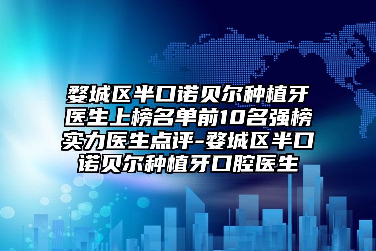 婺城区半口诺贝尔种植牙医生上榜名单前10名强榜实力医生点评-婺城区半口诺贝尔种植牙口腔医生