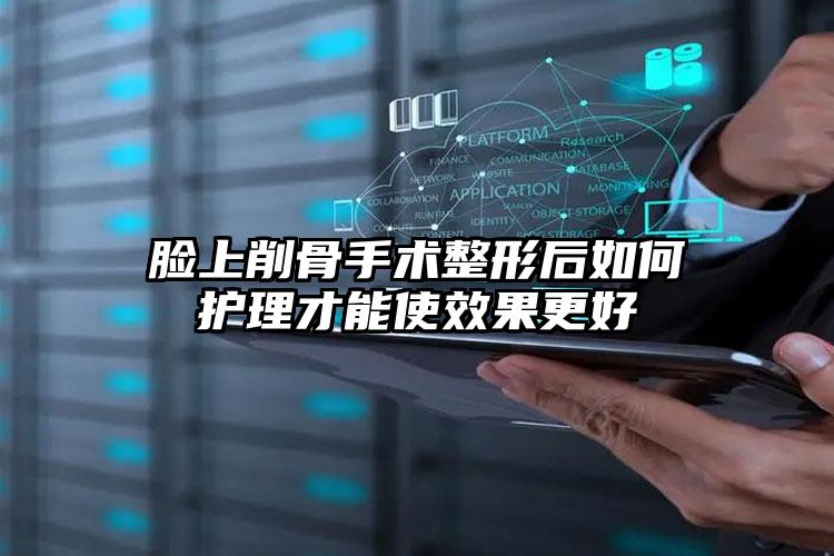 脸上削骨手术整形后如何护理才能使效果更好