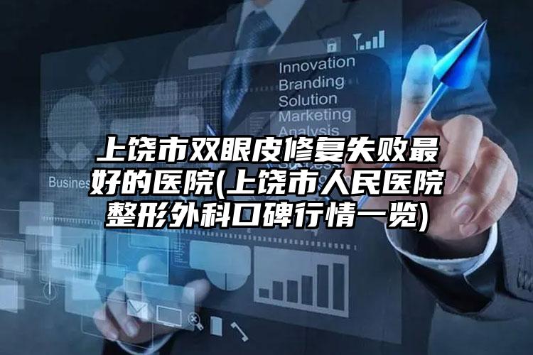 上饶市双眼皮修复失败最好的医院(上饶市人民医院整形外科口碑行情一览)