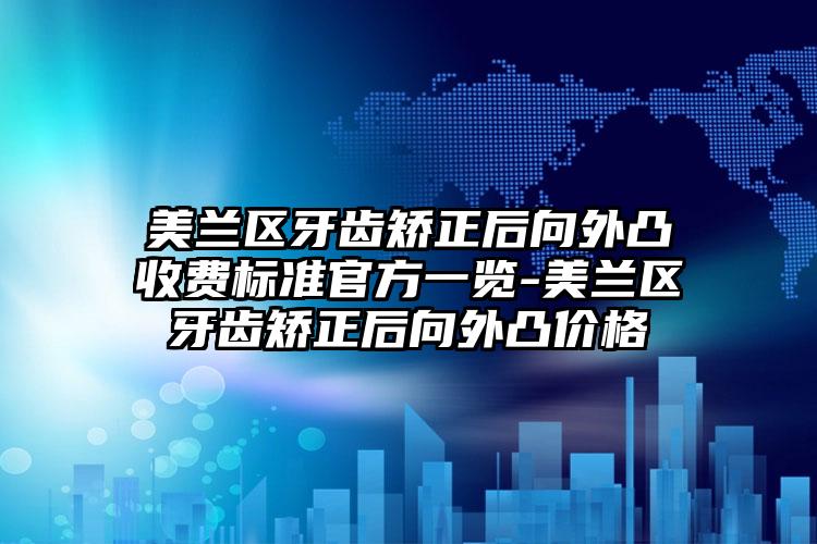 美兰区牙齿矫正后向外凸收费标准官方一览-美兰区牙齿矫正后向外凸价格
