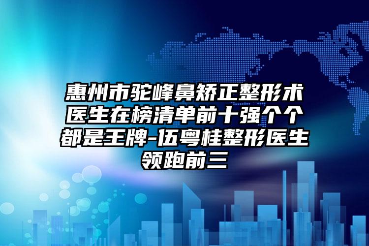 惠州市驼峰鼻矫正整形术医生在榜清单前十强个个都是王牌-伍粤桂整形医生领跑前三