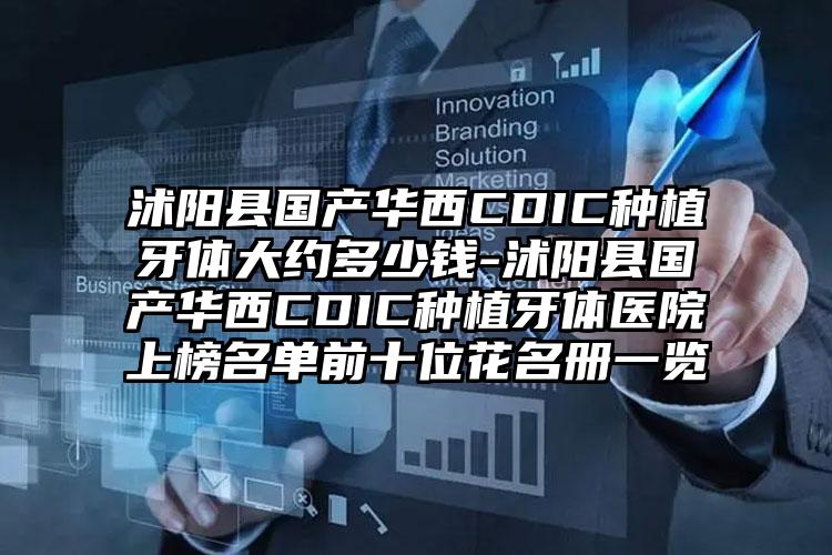沭阳县国产华西CDIC种植牙体大约多少钱-沭阳县国产华西CDIC种植牙体医院上榜名单前十位花名册一览