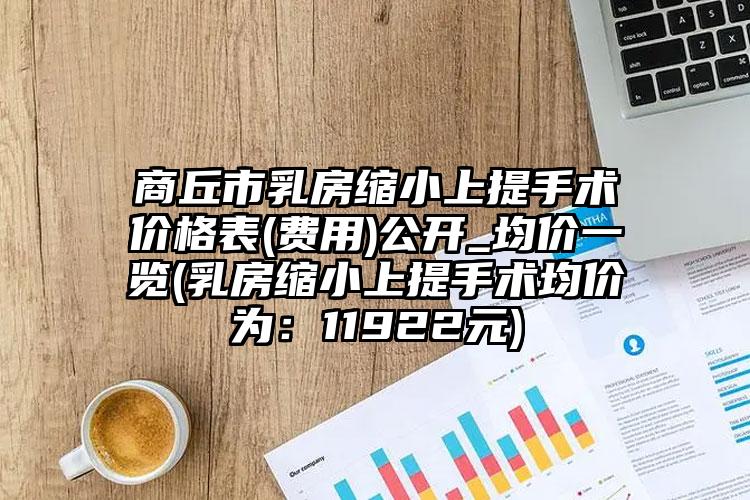 商丘市乳房缩小上提手术价格表(费用)公开_均价一览(乳房缩小上提手术均价为：11922元)