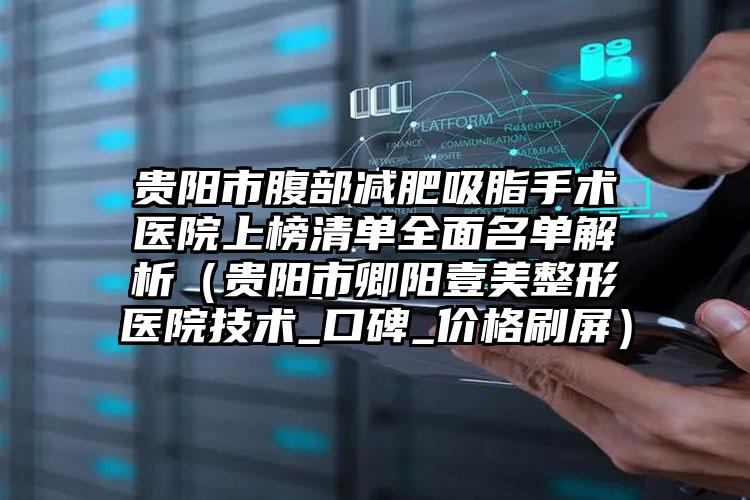 贵阳市腹部减肥吸脂手术医院上榜清单全面名单解析（贵阳市卿阳壹美整形医院技术_口碑_价格刷屏）