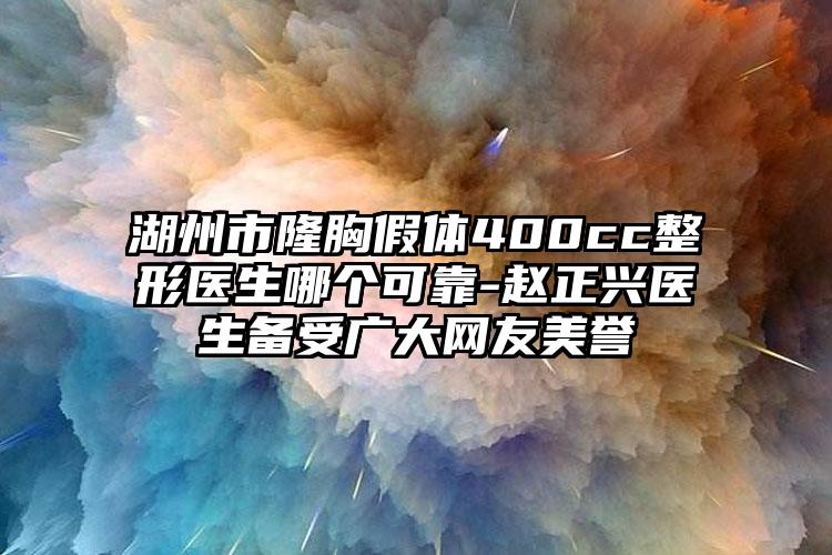 湖州市隆胸假体400cc整形医生哪个可靠-赵正兴医生备受广大网友美誉